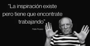 La inspiración existe pero tiene que encontrarte trabajando. Pablo Picasso